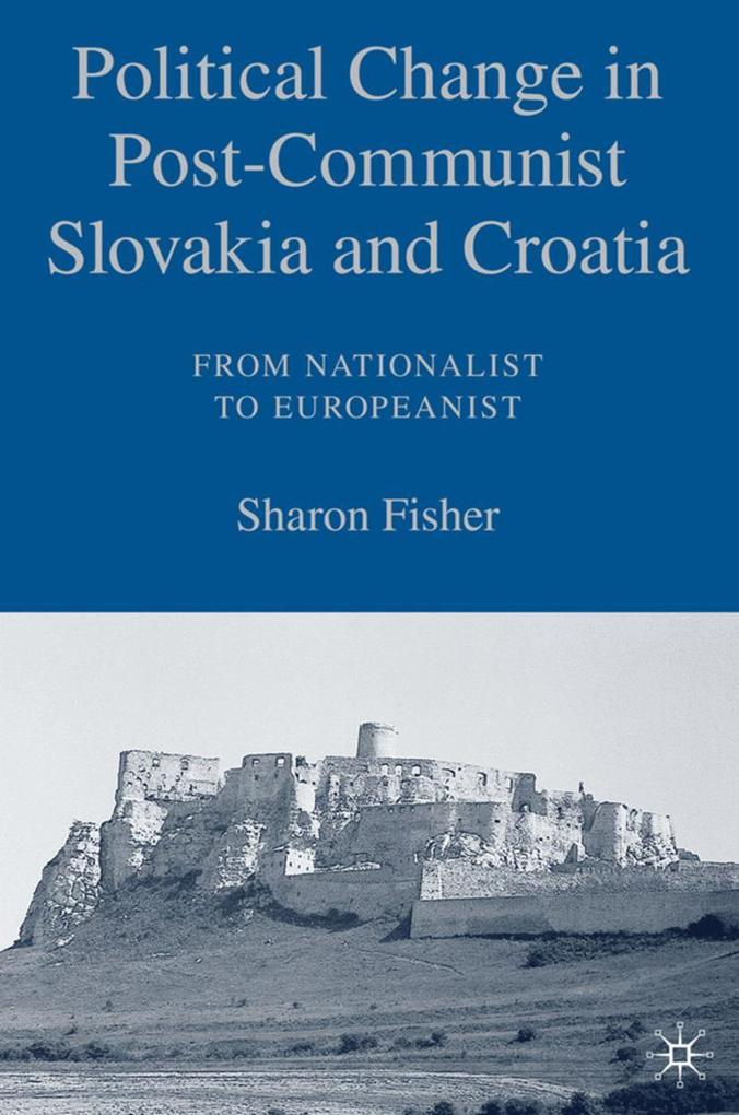Political Change in Post-Communist Slovakia and Croatia: From Nationalist to Europeanist - S. Fisher
