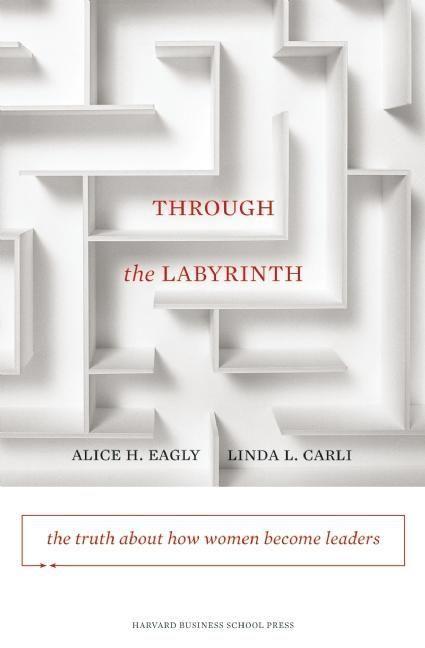 Through the Labyrinth: The Truth about How Women Become Leaders - Alice H. Eagly/ Linda L. Carli