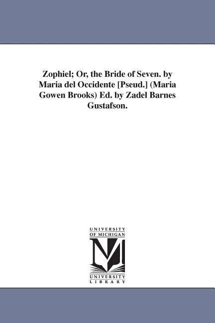 Zophiel; Or the Bride of Seven. by Maria del Occidente [Pseud.] (Maria Gowen Brooks) Ed. by Zadel Barnes Gustafson.