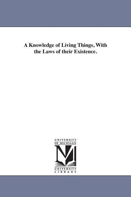A Knowledge of Living Things With the Laws of their Existence.