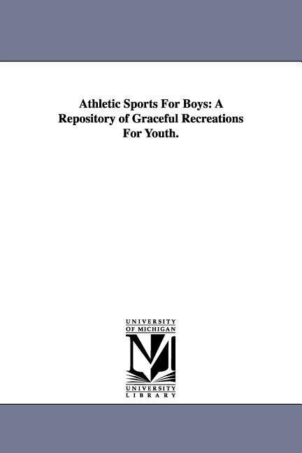 Athletic Sports For Boys: A Repository of Graceful Recreations For Youth.