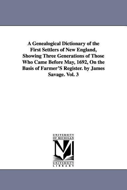 A Genealogical Dictionary of the First Settlers of New England Showing Three Generations of Those Who Came Before May 1692 On the Basis of Farmer‘S