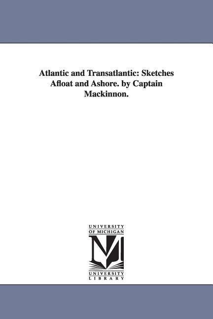 Atlantic and Transatlantic: Sketches Afloat and Ashore. by Captain Mackinnon. - Lauchlan Bellingham Mackinnon