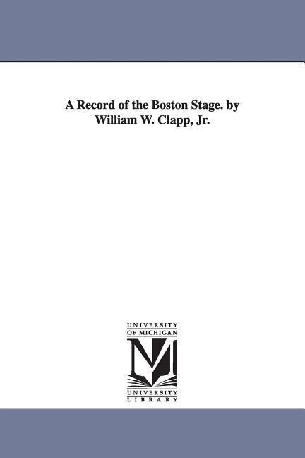 A Record of the Boston Stage. by William W. Clapp Jr.