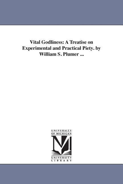 Vital Godliness: A Treatise on Experimental and Practical Piety. by William S. Plumer ...