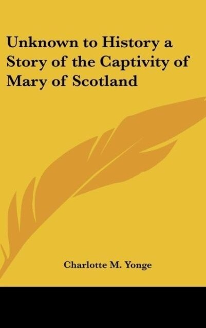 Unknown to History a Story of the Captivity of Mary of Scotland - Charlotte M. Yonge