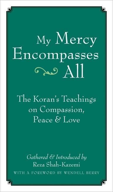 My Mercy Encompasses All: The Koran's Teachings on Compassion Peace & Love - Wendell Berry/ Reza Shah-Kazemi