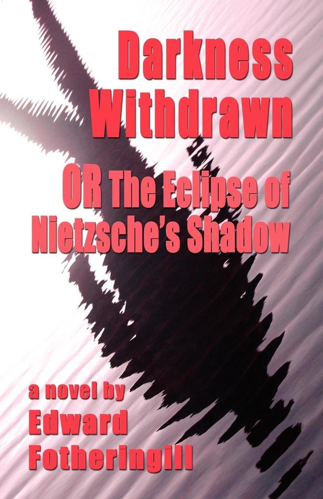 DARKNESS WITHDRAWN or THE ECLIPSE OF NIETZSCHE'S SHADOW - Edward Fotheringill