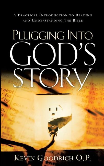 Plugging Into God's Story: A Practical Introduction to Reading and Understanding the Bible - Kevin Goodrich O. P.