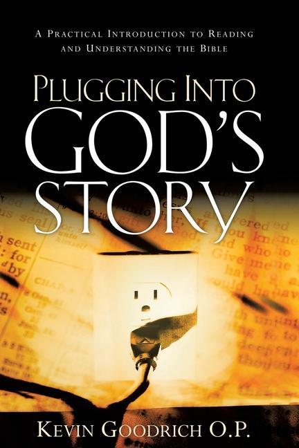 Plugging into God's Story: A Practical Introduction to Reading and Understanding the Bible - Kevin Goodrich O. P.