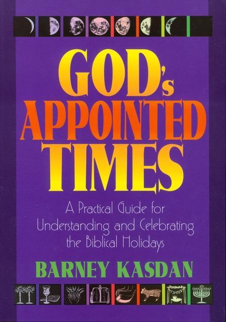 God‘s Appointed Times: A Practical Guide for Understanding and Celebrating the Biblical Holy Days