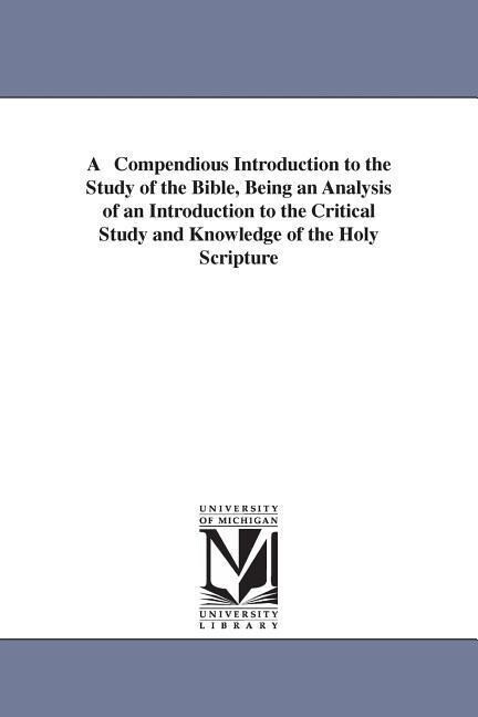 A Compendious Introduction to the Study of the Bible Being an Analysis of an Introduction to the Critical Study and Knowledge of the Holy Scripture - Thomas Hartwell Horne