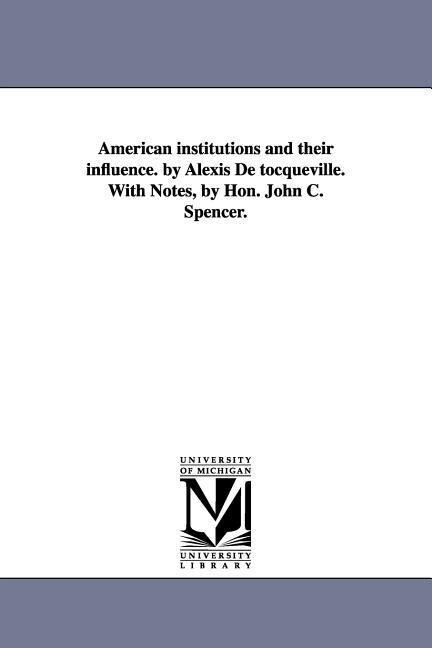 American Institutions and Their Influence. by Alexis de Tocqueville. with Notes by Hon. John C. Spencer.