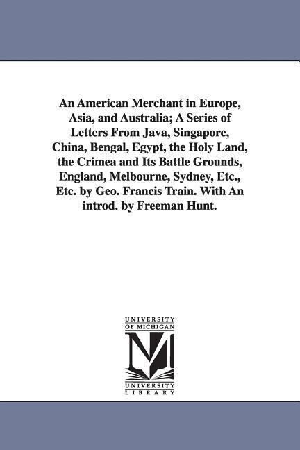 An American Merchant in Europe Asia and Australia; A Series of Letters From Java Singapore China Bengal Egypt the Holy Land the Crimea and Its