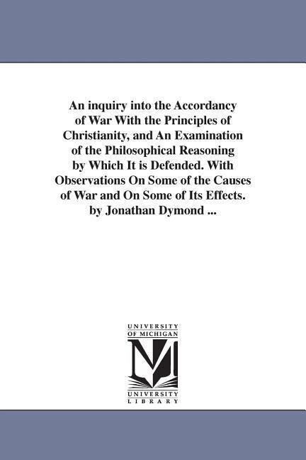 An inquiry into the Accordancy of War With the Principles of Christianity and An Examination of the Philosophical Reasoning by Which It is Defended.