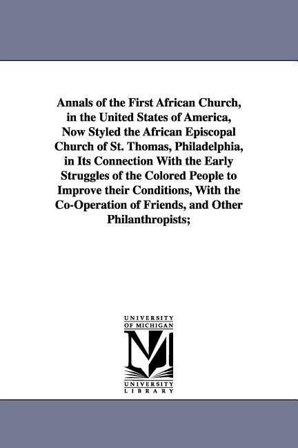 Annals of the First African Church in the United States of America Now Styled the African Episcopal Church of St. Thomas Philadelphia in Its Conne