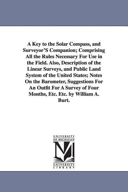 A Key to the Solar Compass and Surveyor‘S Companion; Comprising All the Rules Necessary For Use in the Field. Also Description of the Linear Surveys