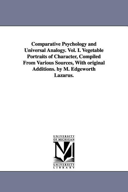 Comparative Psychology and Universal Analogy. Vol. I. Vegetable Portraits of Character Compiled From Various Sources With original Additions. by M. Edgeworth Lazarus.