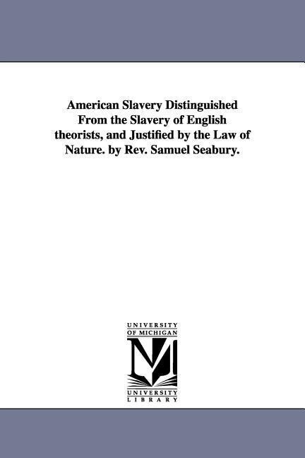 American Slavery Distinguished From the Slavery of English theorists and Justified by the Law of Nature. by Rev. Samuel Seabury.