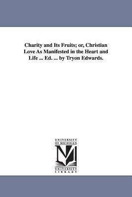 Charity and Its Fruits; Or Christian Love as Manifested in the Heart and Life ... Ed. ... by Tryon Edwards.
