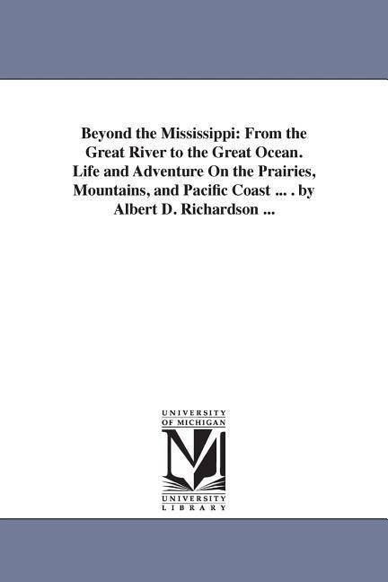 Beyond the Mississippi: From the Great River to the Great Ocean. Life and Adventure on the Prairies Mountains and Pacific Coast ... . by Alb