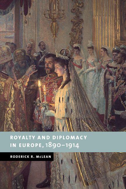 Royalty and Diplomacy in Europe 1890 1914