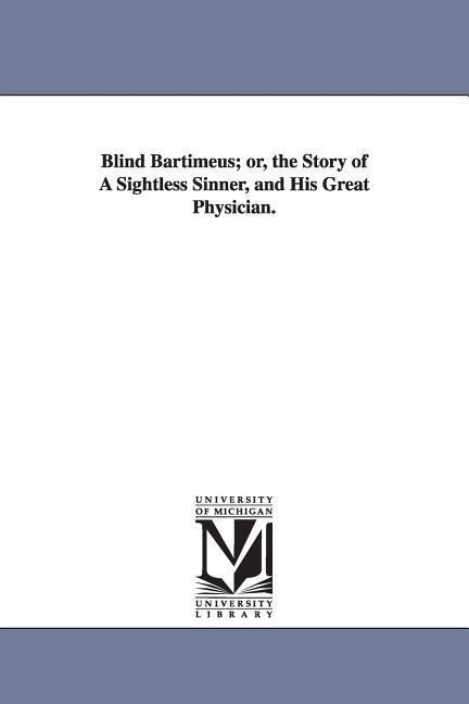 Blind Bartimeus; or the Story of A Sightless Sinner and His Great Physician.