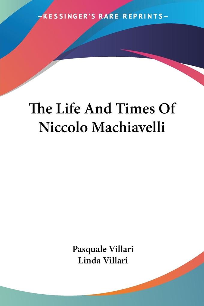 The Life And Times Of Niccolo Machiavelli - Pasquale Villari