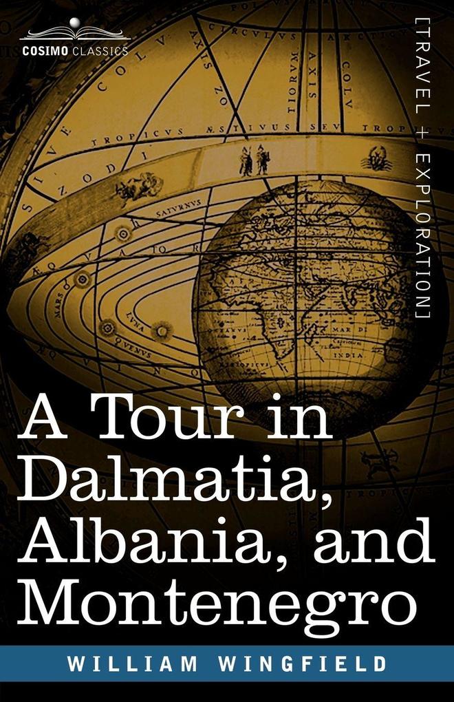 A Tour in Dalmatia Albania and Montenegro with an Historical Sketch of the Republic of Ragusa from the Earliest Times Down to Its Final Fall