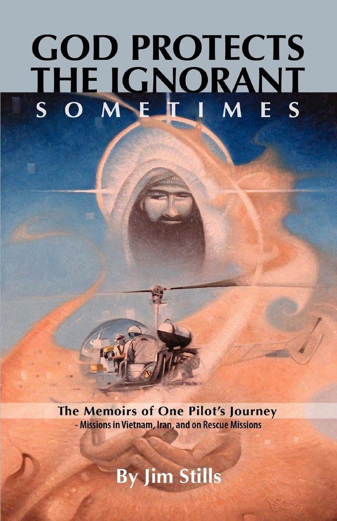 God Protects the Ignorant. Sometimes (The Memoirs of One Pilot's Journey - Missions in Vietnam Iran and on Rescue Missions)