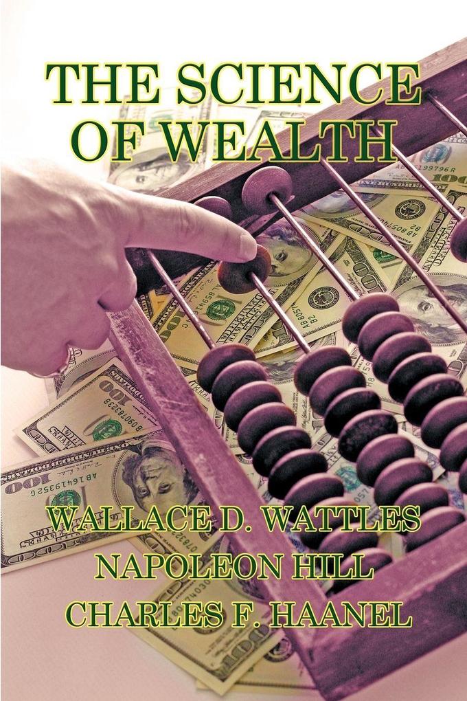 The Science of Wealth - The Science of Getting Rich Think and Grow Rich and The Master Key System in One Volume