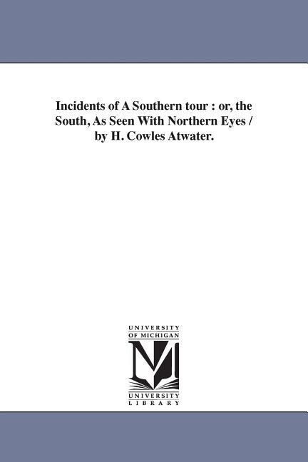 Incidents of A Southern tour: or the South As Seen With Northern Eyes / by H. Cowles Atwater.