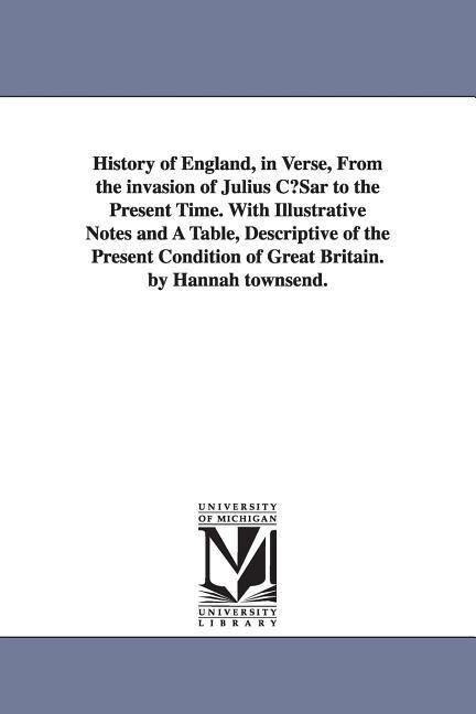 History of England in Verse from the Invasion of Julius Cusar to the Present Time. with Illustrative Notes and a Table Descriptive of the Present C