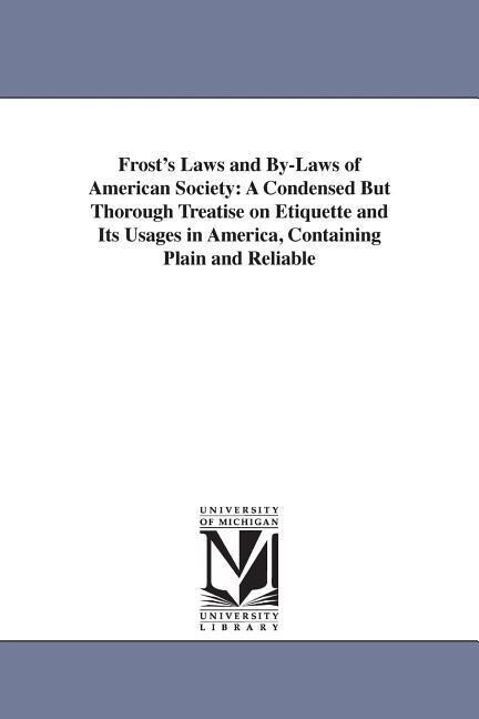 Frost‘s Laws and By-Laws of American Society: A Condensed But Thorough Treatise on Etiquette and Its Usages in America Containing Plain and Reliable