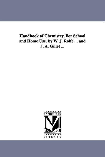 Handbook of Chemistry for School and Home Use. by W. J. Rolfe ... and J. A. Gillet ...