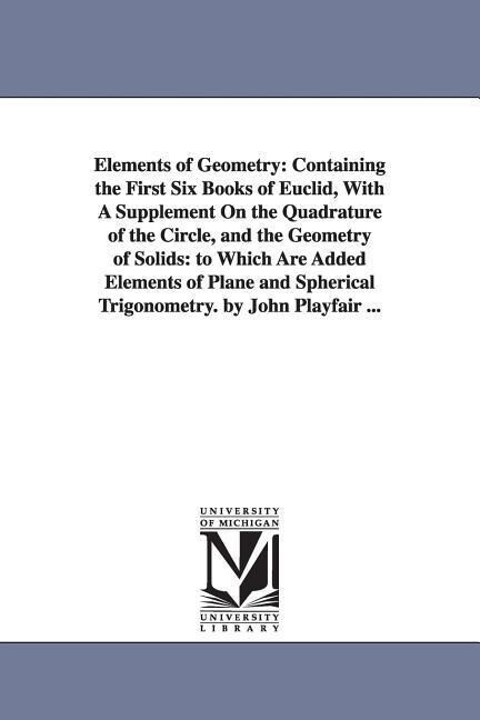 Elements of Geometry: Containing the First Six Books of Euclid With A Supplement On the Quadrature of the Circle and the Geometry of Solid