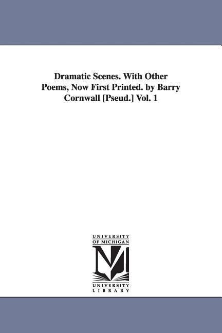 Dramatic Scenes. With Other Poems Now First Printed. by Barry Cornwall [Pseud.] Vol. 1