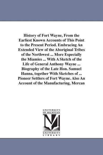 History of Fort Wayne From the Earliest Known Accounts of This Point to the Present Period. Embracing An Extended View of the Aboriginal Tribes of th