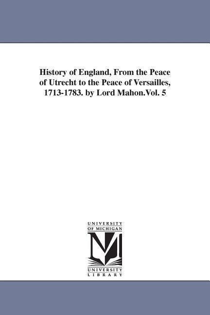 History of England From the Peace of Utrecht to the Peace of Versailles 1713-1783. by Lord Mahon.Vol. 5