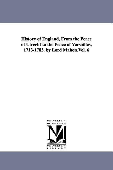 History of England From the Peace of Utrecht to the Peace of Versailles 1713-1783. by Lord Mahon.Vol. 6