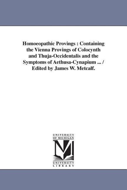 Homoeopathic Provings: Containing the Vienna Provings of Colocynth and Thuja-Occidentalis and the Symptoms of Aethusa-Cynapium ... / Edited b