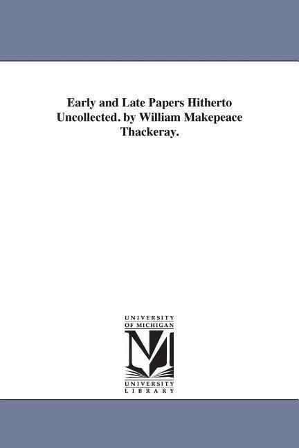 Early and Late Papers Hitherto Uncollected. by William Makepeace Thackeray. - William Makepeace Thackeray
