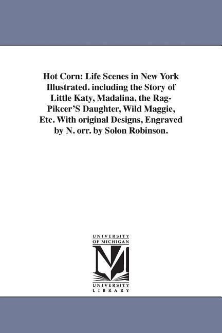 Hot Corn: Life Scenes in New York Illustrated. including the Story of Little Katy Madalina the Rag-Pikcer‘S Daughter Wild Mag