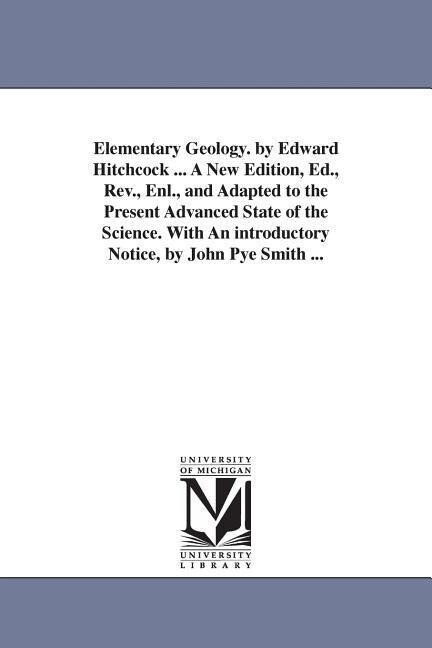 Elementary Geology. by Edward Hitchcock ... A New Edition Ed. Rev. Enl. and Adapted to the Present Advanced State of the Science. With An introduc