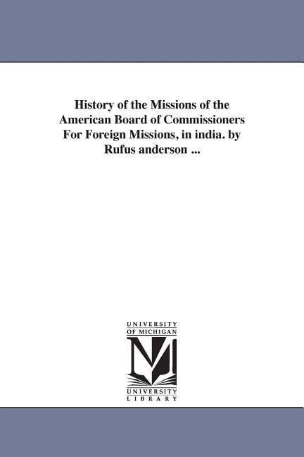 History of the Missions of the American Board of Commissioners For Foreign Missions in india. by Rufus anderson ...