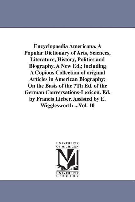 Encyclopaedia Americana. A Popular Dictionary of Arts Sciences Literature History Politics and Biography A New Ed.; including A Copious Collectio