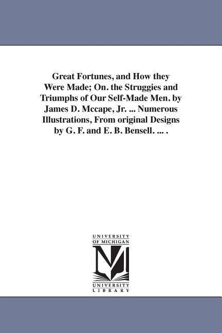 Great Fortunes and How they Were Made; On. the Struggies and Triumphs of Our Self-Made Men. by James D. Mccape Jr. ... Numerous Illustrations From