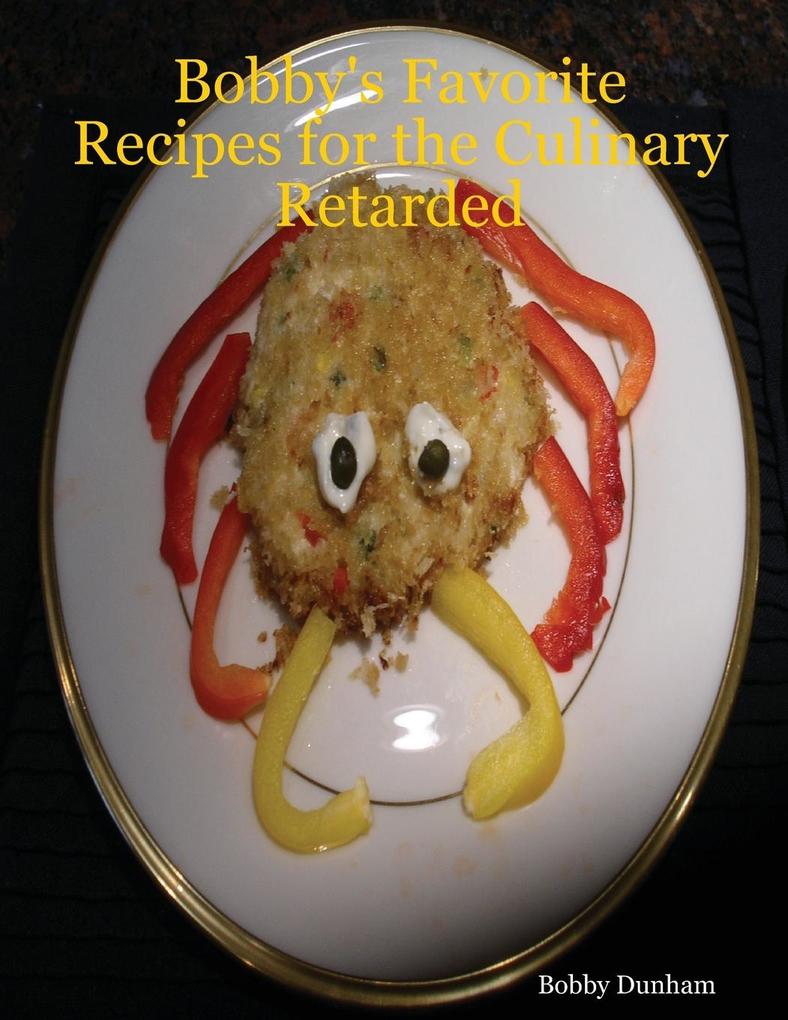 Bobby‘s Favorite Recipes for the Culinary Retarded