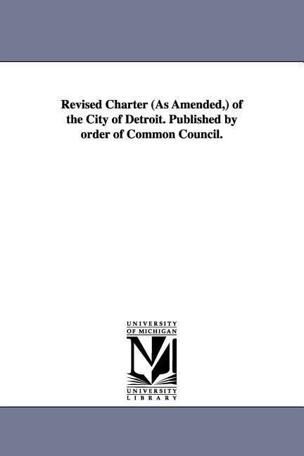 Revised Charter (as Amended ) of the City of Detroit. Published by Order of Common Council.