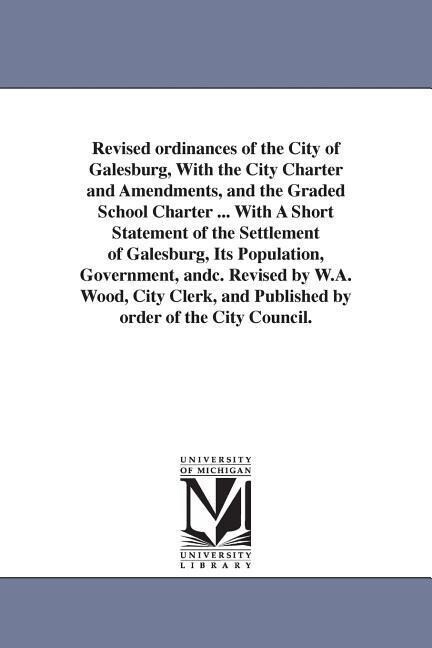Revised ordinances of the City of Galesburg With the City Charter and Amendments and the Graded School Charter ... With A Short Statement of the Set